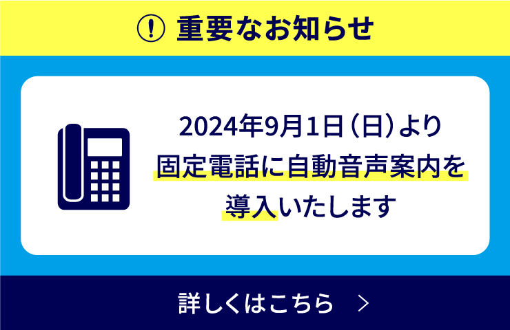 ”重要なお知らせ｜2024年9月1日（日）より固定電話に自動音声案内を導入いたします”